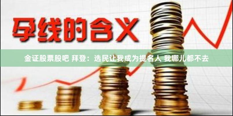 金证股票股吧 拜登：选民让我成为提名人 我哪儿都不去