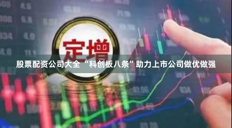 股票配资公司大全 “科创板八条”助力上市公司做优做强