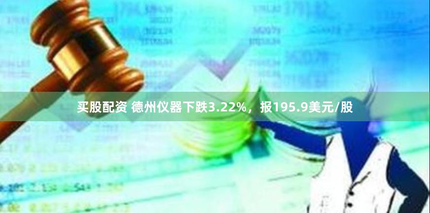 买股配资 德州仪器下跌3.22%，报195.9美元/股