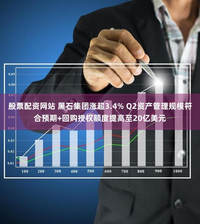 股票配资网站 黑石集团涨超3.4% Q2资产管理规模符合预期+回购授权额度提高至20亿美元