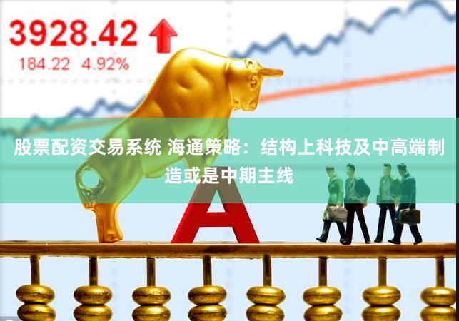 股票配资交易系统 海通策略：结构上科技及中高端制造或是中期主线