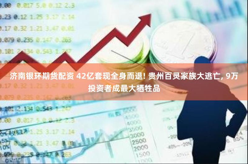 济南银环期货配资 42亿套现全身而退! 贵州百灵家族大逃亡, 9万投资者成最大牺牲品