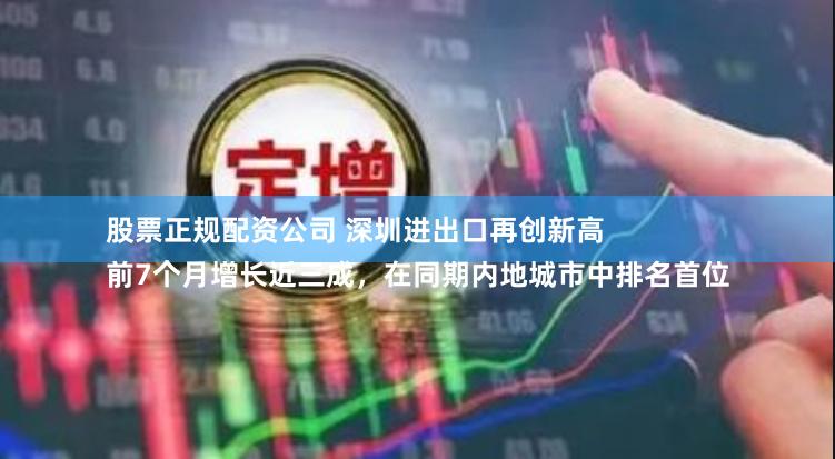 股票正规配资公司 深圳进出口再创新高 
前7个月增长近三成，在同期内地城市中排名首位