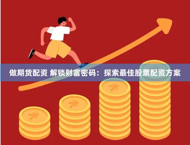 做期货配资 解锁财富密码：探索最佳股票配资方案