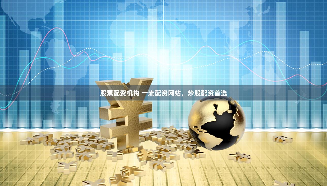 股票配资机构 一流配资网站，炒股配资首选