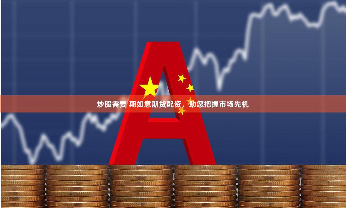 炒股需要 期如意期货配资，助您把握市场先机