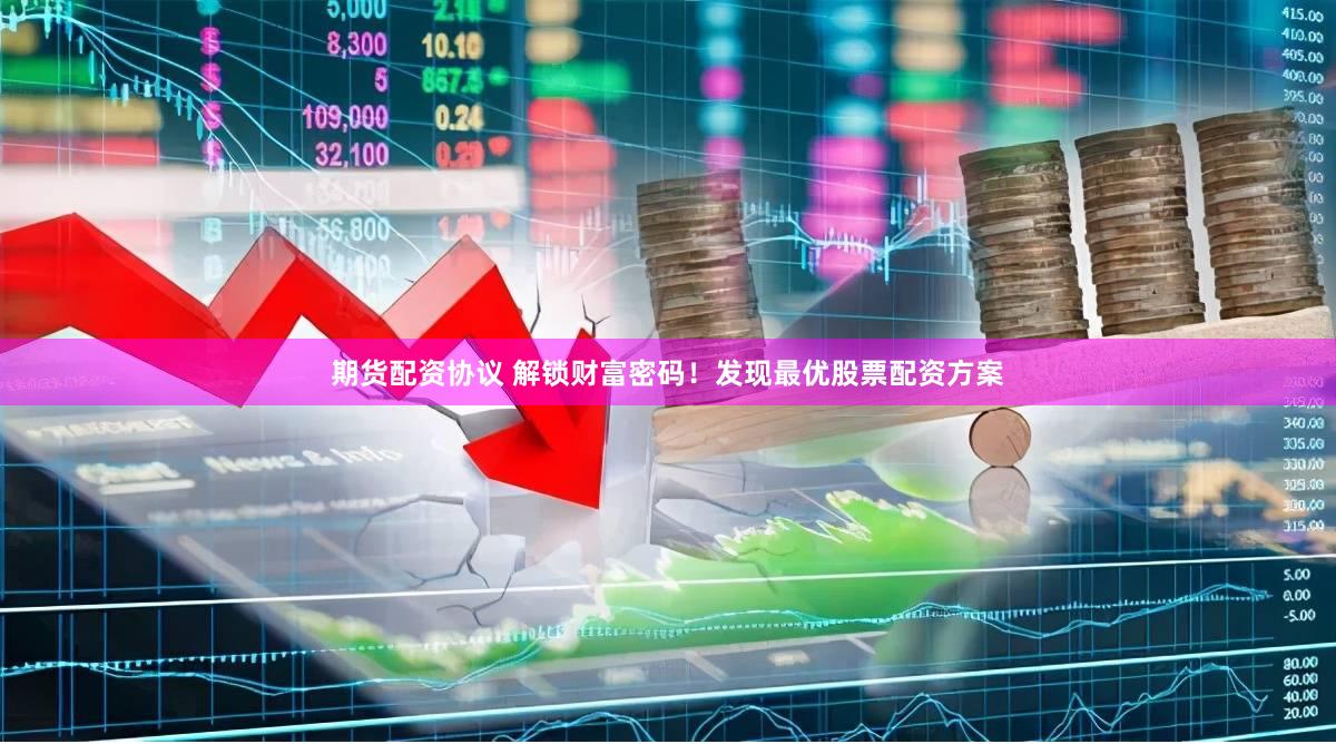期货配资协议 解锁财富密码！发现最优股票配资方案