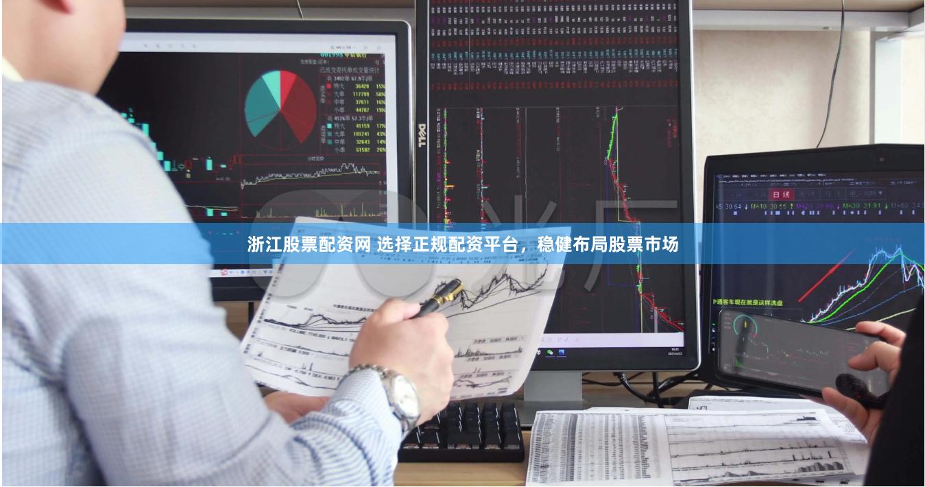 浙江股票配资网 选择正规配资平台，稳健布局股票市场