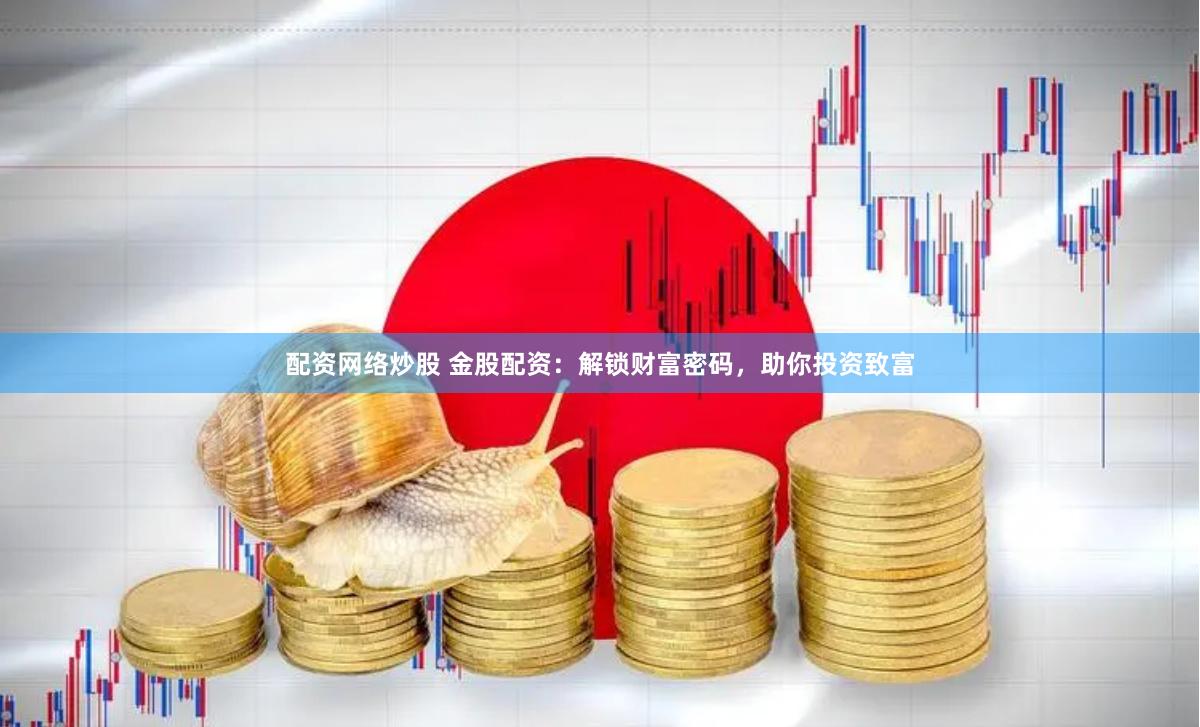 配资网络炒股 金股配资：解锁财富密码，助你投资致富