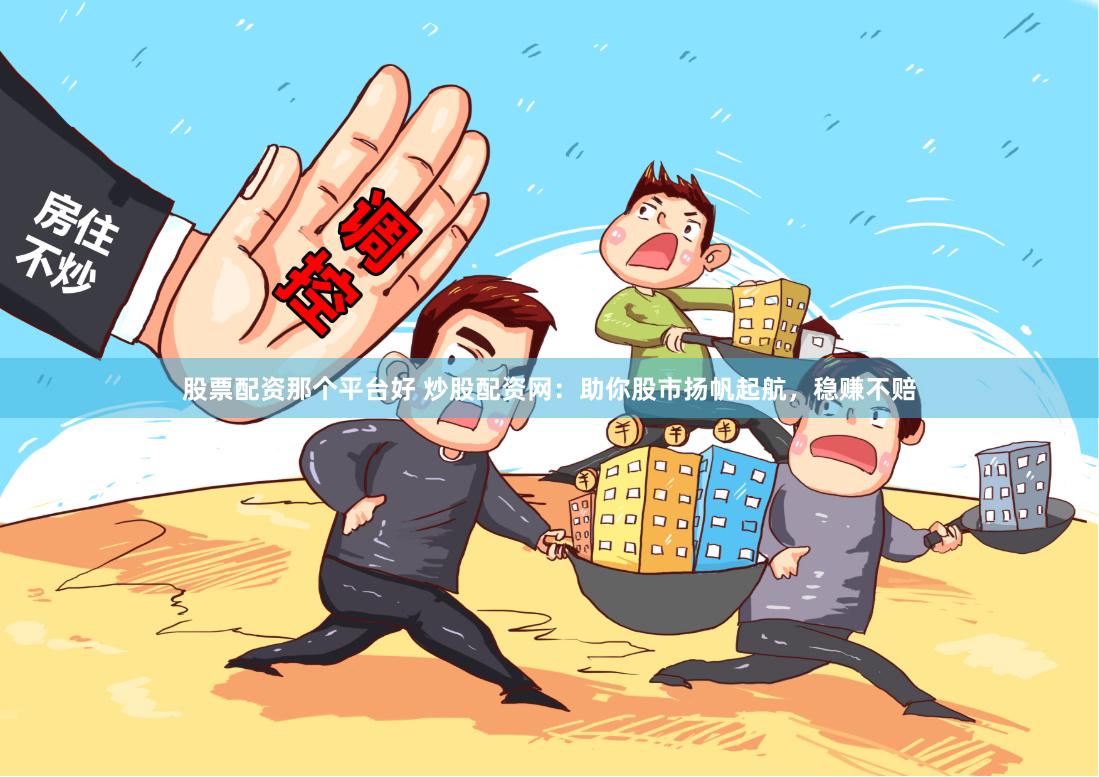股票配资那个平台好 炒股配资网：助你股市扬帆起航，稳赚不赔