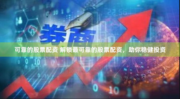 可靠的股票配资 解锁最可靠的股票配资，助你稳健投资
