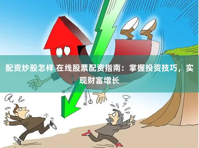 配资炒股怎样 在线股票配资指南：掌握投资技巧，实现财富增长