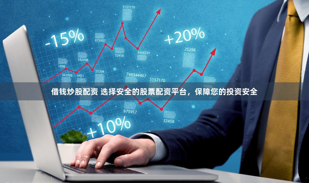 借钱炒股配资 选择安全的股票配资平台，保障您的投资安全