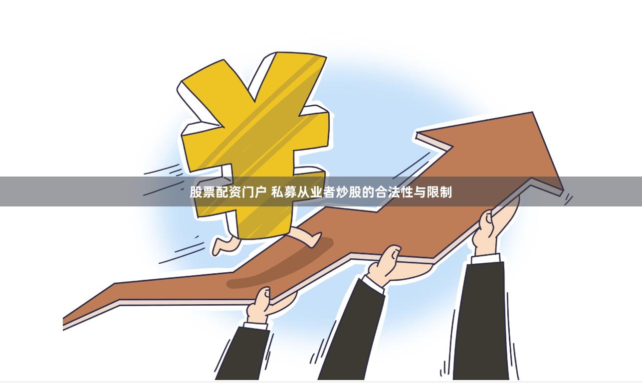 股票配资门户 私募从业者炒股的合法性与限制