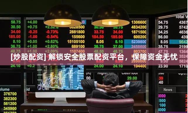 [炒股配资] 解锁安全股票配资平台，保障资金无忧