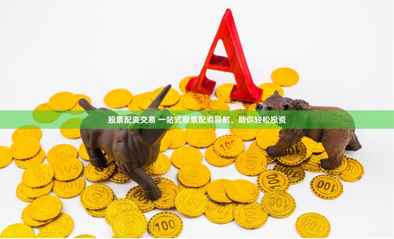 股票配资交易 一站式股票配资导航，助你轻松投资