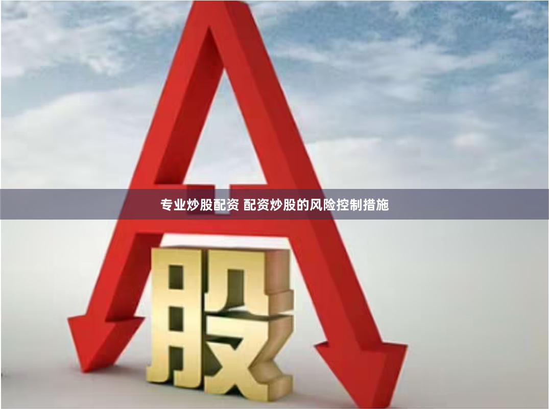 专业炒股配资 配资炒股的风险控制措施