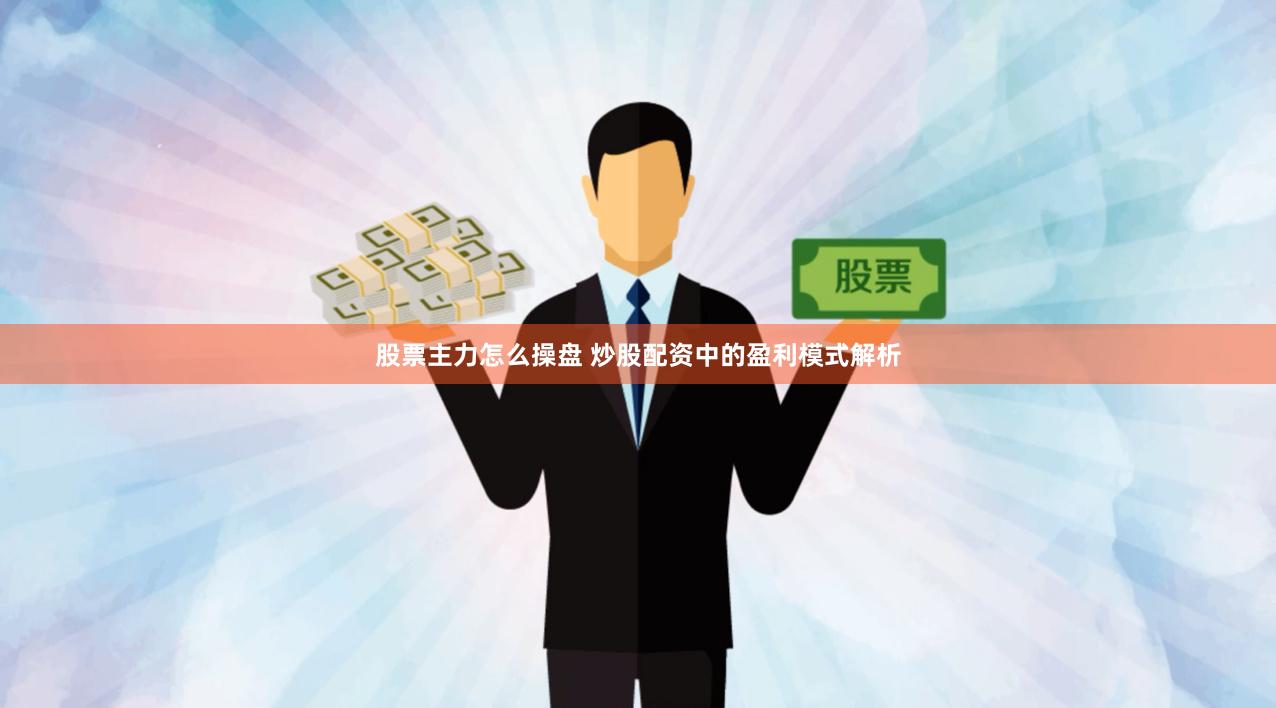 股票主力怎么操盘 炒股配资中的盈利模式解析