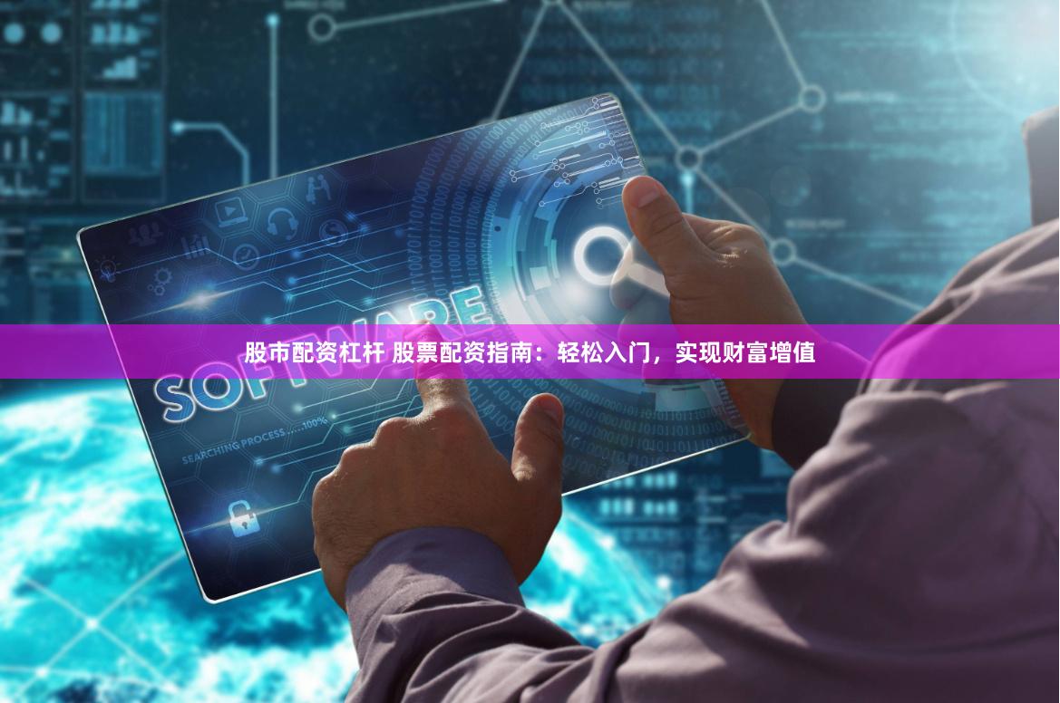 股市配资杠杆 股票配资指南：轻松入门，实现财富增值