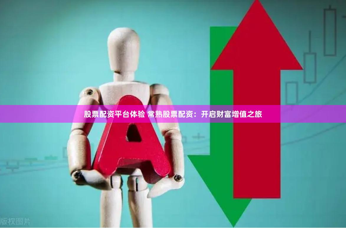 股票配资平台体验 常熟股票配资：开启财富增值之旅