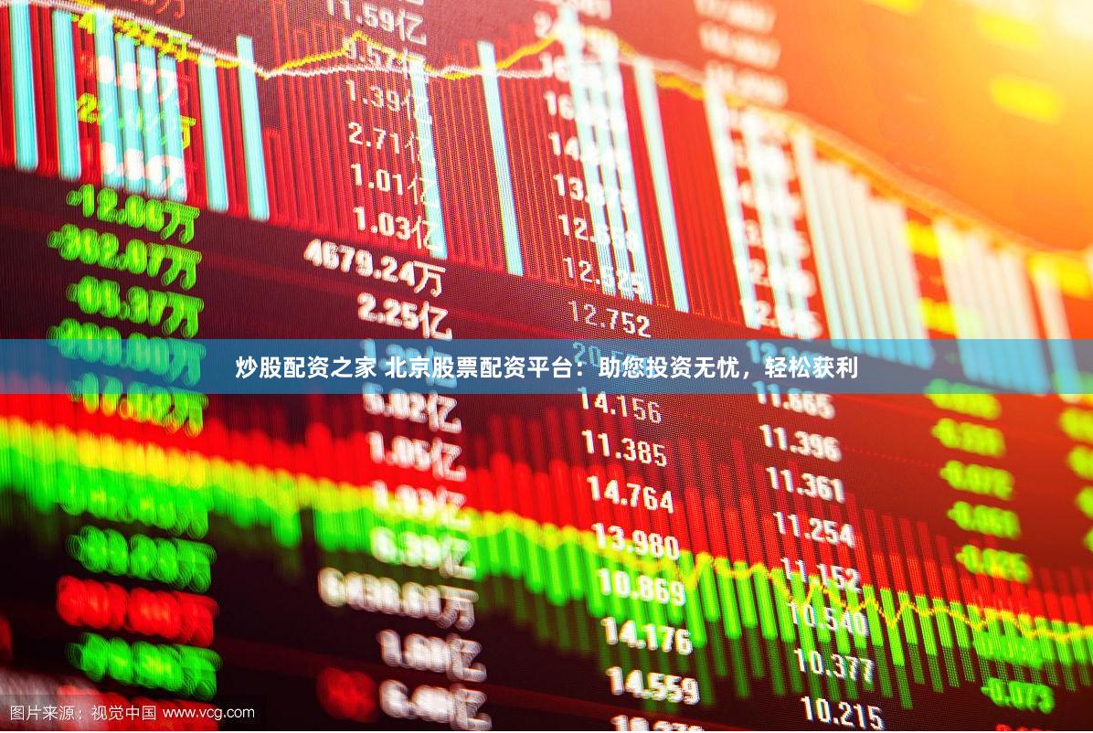 炒股配资之家 北京股票配资平台：助您投资无忧，轻松获利