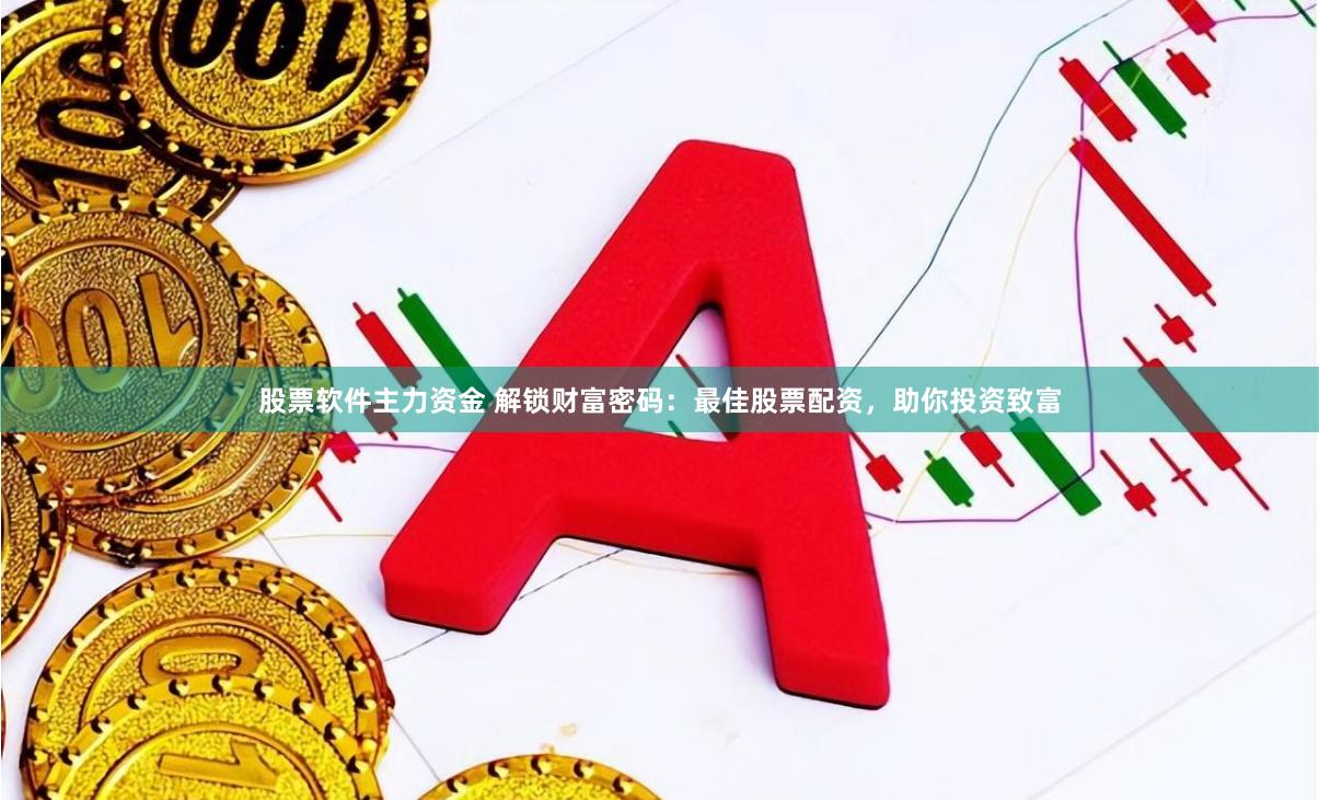 股票软件主力资金 解锁财富密码：最佳股票配资，助你投资致富