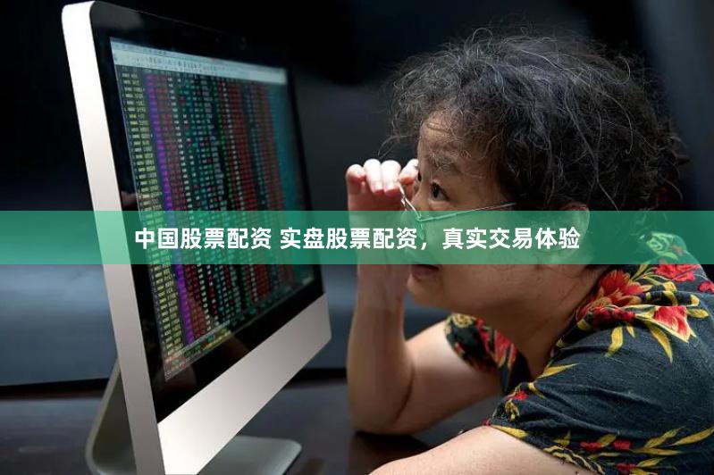 中国股票配资 实盘股票配资，真实交易体验