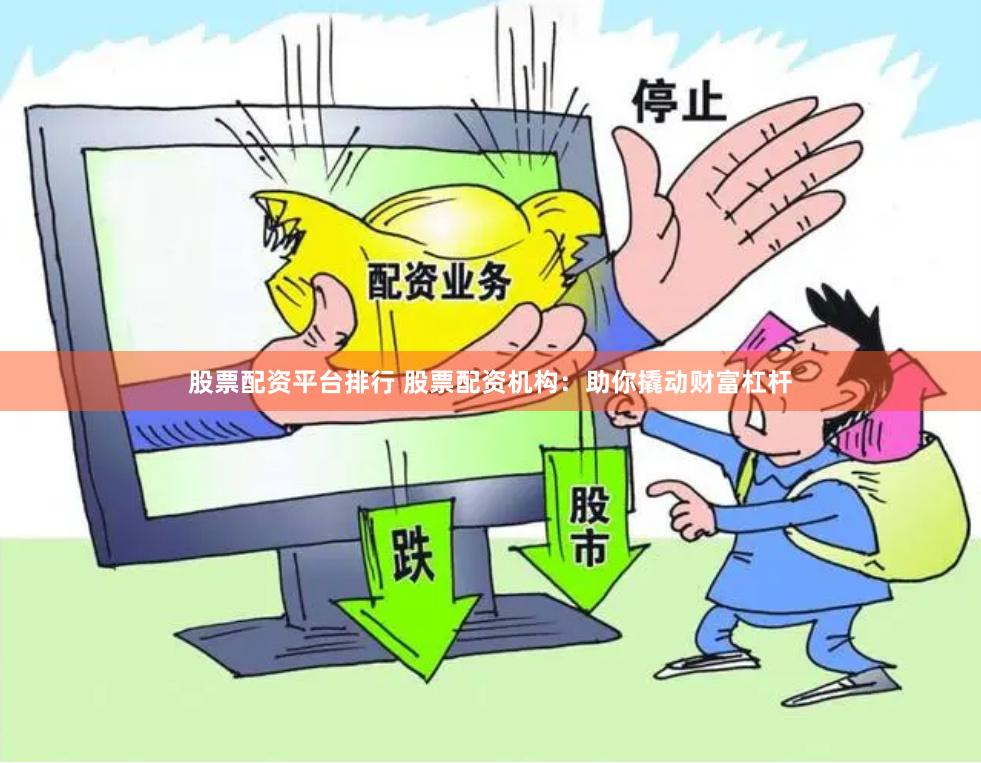 股票配资平台排行 股票配资机构：助你撬动财富杠杆