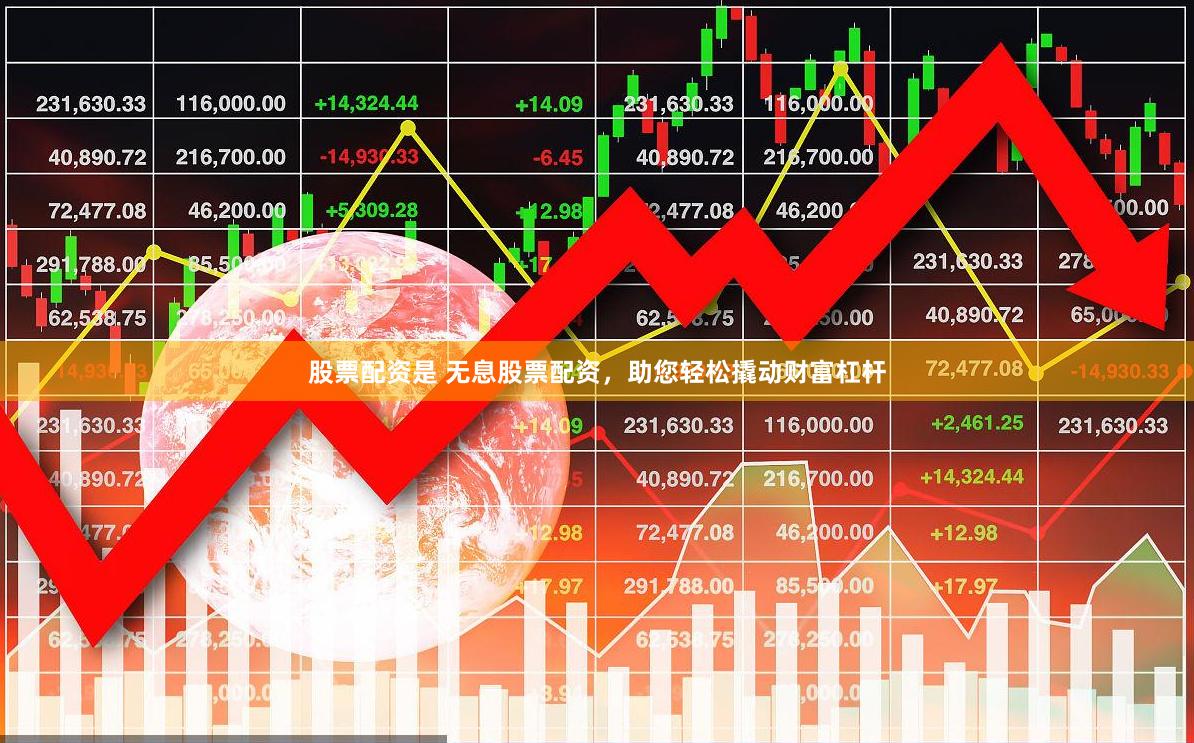 股票配资是 无息股票配资，助您轻松撬动财富杠杆