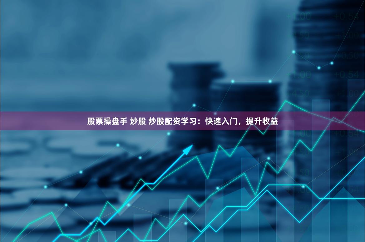 股票操盘手 炒股 炒股配资学习：快速入门，提升收益