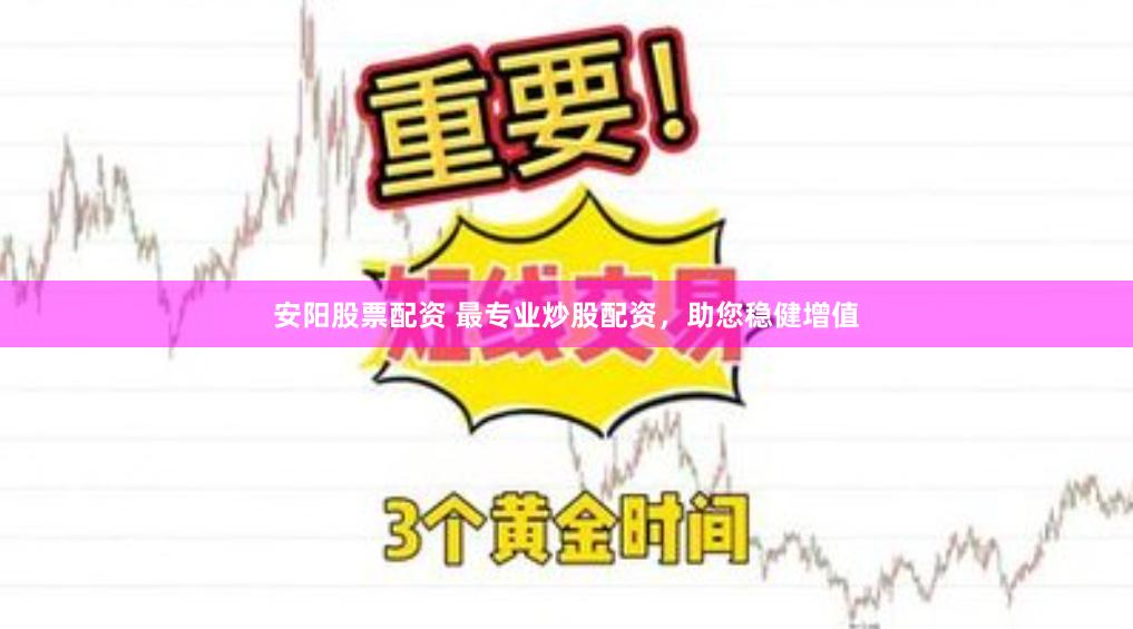 安阳股票配资 最专业炒股配资，助您稳健增值