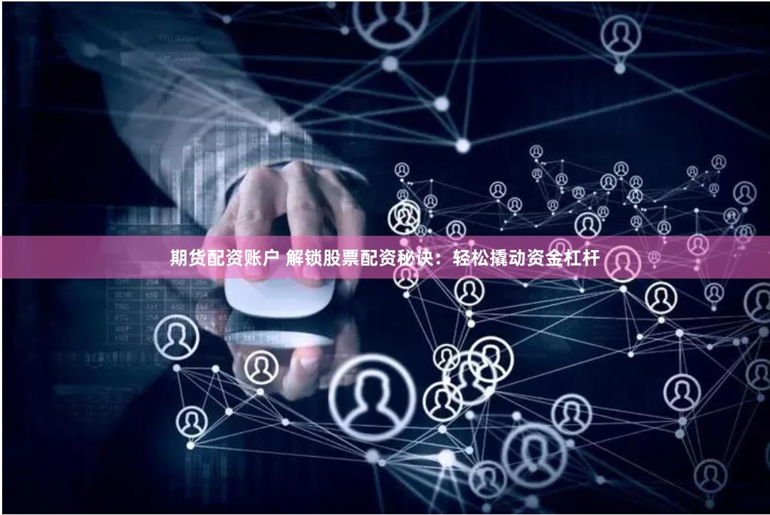 期货配资账户 解锁股票配资秘诀：轻松撬动资金杠杆