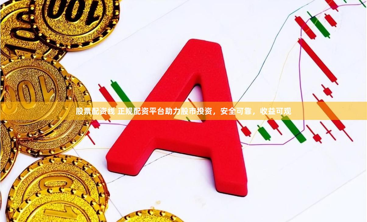 股票配资线 正规配资平台助力股市投资，安全可靠，收益可观