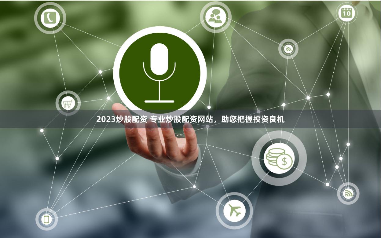 2023炒股配资 专业炒股配资网站，助您把握投资良机