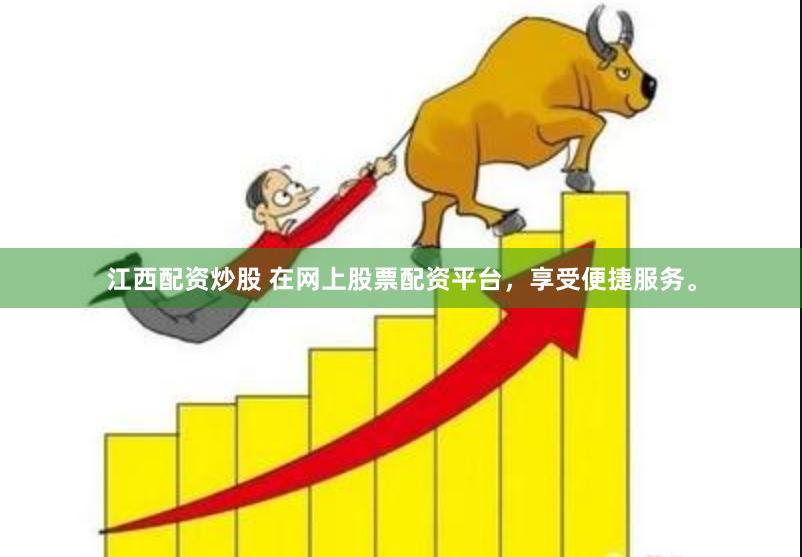 江西配资炒股 在网上股票配资平台，享受便捷服务。